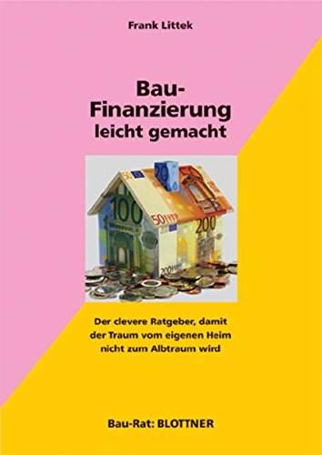 Bau-Finanzierung leicht gemacht: Der clevere Ratgeber, damit der Traum vom eigenen Heim nicht zum Albtraum wird (Bau-Rat) (German Edition)