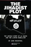 The Jihadist Plot: The Untold Story of Al-Qaeda and the Libyan Rebellion