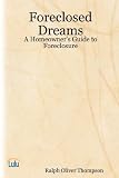 Foreclosed Dreams: A Homeowner's Guide to Foreclosure