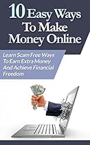 10 Easy Ways To Make Money Online: Learn Scam Free Ways To Earn Extra Money And Achieve Financial Freedom