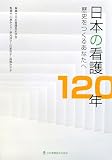 ｜日本の看護120年―歴史をつくるあなたへ