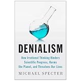 Denialism: How Irrational Thinking Hinders Scientific Progress, Harms the Planet, and Threatens Our Lives