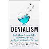 Denialism: How Irrational Thinking Hinders Scientific Progress, Harms the Planet, and Threatens Our Lives