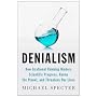 Denialism: How Irrational Thinking Hinders Scientific Progress, Harms the Planet, and Threatens Our Lives