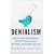 Denialism: How Irrational Thinking Hinders Scientific Progress, Harms the Planet, and Threatens Our Lives
