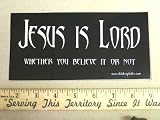 Jesus is Lord Wether You Belive It Or Not Christian Bumper Sticker