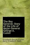 The Boy General: Story of the Life of Major-General George A. Custer