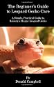 The Beginner's Guide to Leopard Gecko Care: A Simple, Practical Guide to Raising a Happy Leopard Gecko