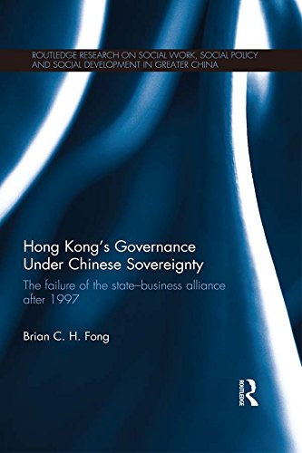 Hong Kong's Governance Under Chinese Sovereignty: The Failure of the State-Business Alliance after 1997 (Routledge Research on Social Work, Social Policy and Social Development in Greater China)