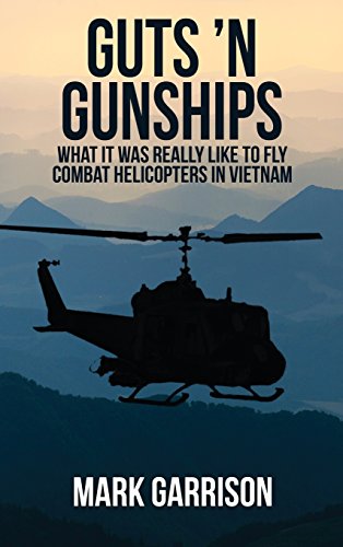 Guts 'N Gunships: What it was Really Like to Fly Combat Helicopters in Vietnam, by Mark Garrison