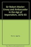 Sir Robert Morier : envoy and ambassador in the age of imperialism, 1876-1893