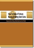 Buying And Selling Gold Coins! - Everything You Need To Know In Order To Make A Fortune!