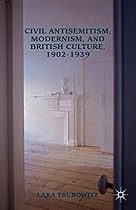 Civil Antisemitism, Modernism, and British Culture, 1902-1939 Civil Antisemitism, Modernism, and British Culture, 1902-1939