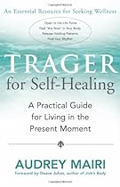 Trager for Self-Healing: A Practical Guide for Living in the Present Moment Trager for Self-Healing: A Practical Guide for Living in the Present Moment