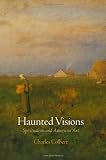 Haunted Visions: Spiritualism and American Art (The Arts and Intellectual Life in Modern America)