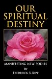 Our Spiritual Destiny: Manifesting New Bodies