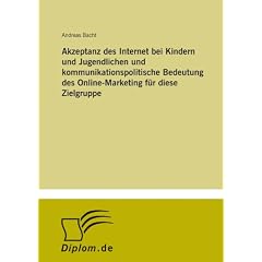 Akzeptanz des Internet bei Kindern und Jugendlichen und kommunikationspolitische Bedeutung des Online-Marketing f�r diese Zielgruppe