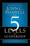 The 5 Levels of Leadership: Proven Steps to Maximize Your