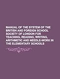 Manual of the System of the British and Foreign School Society of London for Teaching, Reading, Writing, Arithmetic and Needle-Work in the Elementary