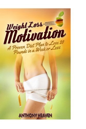 Weight Loss Motivation: A Proven Diet Plan to Lose 20 Pounds in a Week or Less by Anthony Heaven (2015-01-01)