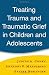 Treating Trauma and Traumatic Grief in Children and Adolescents