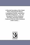 A Pictorial Description of the United States, Embracing the History, Geographical Position, Agricultural and Mineral Resources ... Etc., Etc. interspersed ... With the Early Settlement of the Countr
