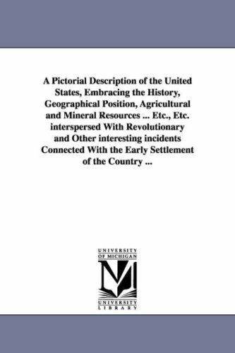 A Pictorial Description of the United States, Embracing the History, Geographical Position, Agricultural and Mineral Resources ... Etc., Etc. interspersed ... With the Early Settlement of the Countr