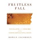 Fruitless Fall: The Collapse of the Honey Bee and the Coming Agricultural Crisis by Rowan Jacobsen