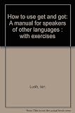 How to use get and got : a manual for speakers of other languages : with exercises