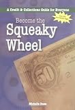 Become the Squeaky Wheel: A Credit & Collections Guide for Everyone (Collecting Money Series)