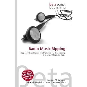 Radio Music Ripping: Ripping, Internet Radio, Satellite Radio, FM Broadcasting, Dubbing, XM Satellite Radio (Paperback)