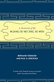 A Dictionary of the Huang Di Nei Jing Su Wen (Philip E. Lilienthal Book in Asian Studies)