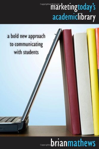 Marketing Today's Academic Library: A Bold New Approach to Communicating with Students Marketing Today's Academic Library: A Bold New Approach to Communicating with Students