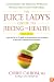 The Juice Lady's Guide To Juicing for Health: Unleashing the Healing Power of Whole Fruits and VegetablesRevised Edition