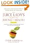 Juice Lady's Guide to Juicing for Health: Unleashing the Healing Power of Whole Fruits and Vegetables
