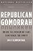 Republican Gomorrah: Inside the Movement that Shattered the Party
