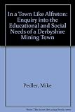 In a town like Alfreton : an enquiry into the educational and social needs of a Derbyshire mining town, with especial reference to the role of Alfreton Hall Adult Education Centre