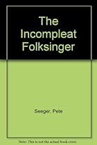 The Incompleat Folksinger The Incompleat Folksinger