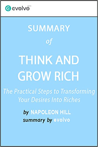 Think and Grow Rich: Summary of the Key Ideas - Original Book by Napoleon Hill: The Practical Steps to Transforming Your Desires Into Riches