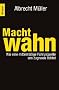 Machtwahn: Wie eine mittelm��ige F�hrungselite uns zu Grunde richtet