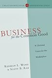 Business for the Common Good: A Christian Vision for the Marketplace (Christian Worldview Integration)