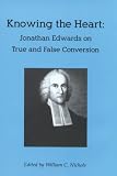 Knowing the Heart: Jonathan Edwards on True and False Conversion
