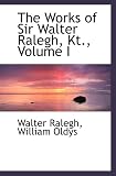 The Works of Sir Walter Ralegh, Kt., Volume I