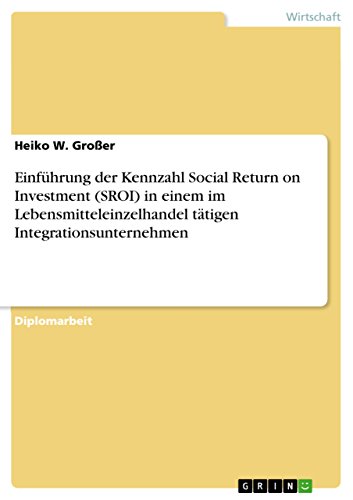 Einführung der Kennzahl Social Return on Investment (SROI) in einem im Lebensmitteleinzelhandel tätigen Integrationsunternehmen (German Edition)
