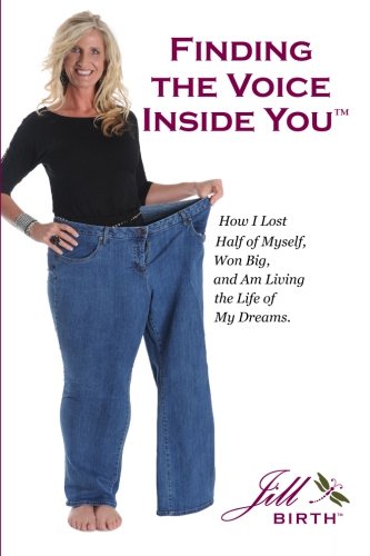 Finding the Voice Inside You(TM): How I Lost Half of Myself, Won Big and Am Living the Life of My Dreams., by Jill Birth