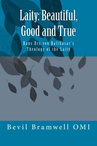 Laity: Beautiful, Good and True: Hans Urs von Balthasar's Theology of the Laity, by Bevil Bramwell OMI