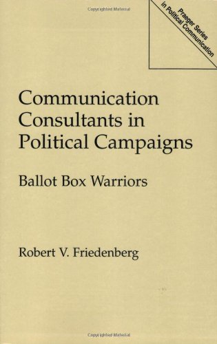 Communication Consultants in Political Campaigns: Ballot Box Warriors (Praeger Series in Political Communication)