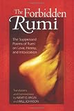 The Forbidden Rumi: The Suppressed Poems of Rumi on Love, Heresy, and Intoxication