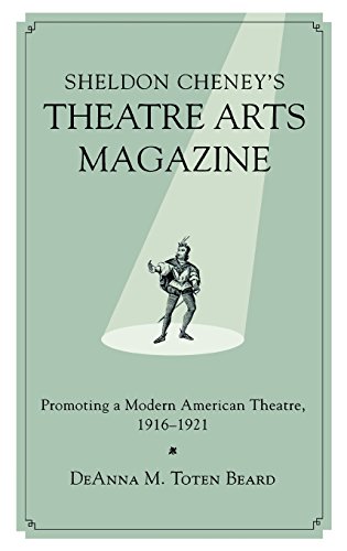Sheldon Cheney's Theatre Arts Magazine: Promoting a Modern American Theatre, 1916-1921, by DeAnna M. Toten Beard