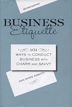 Business Etiquette: 101 Ways to Conduct Business with Charm and Savvy Business Etiquette: 101 Ways to Conduct Business with Charm and Savvy